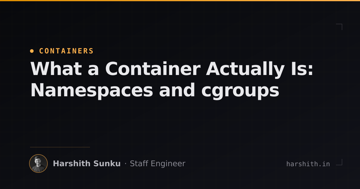 What a Container Actually Is: Namespaces and cgroups — Harshith Sunku